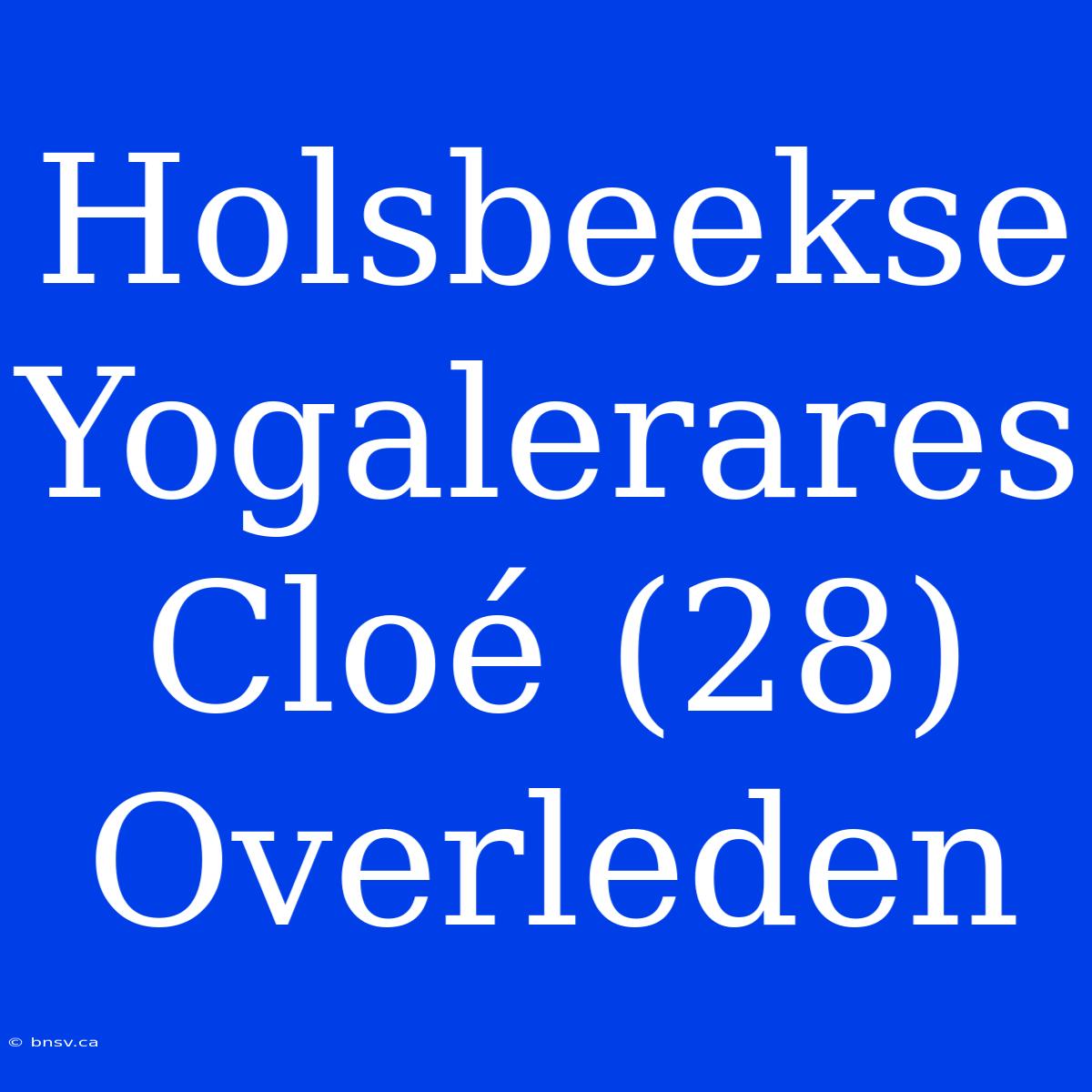 Holsbeekse Yogalerares Cloé (28) Overleden