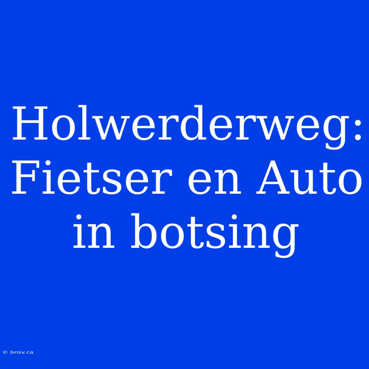 Holwerderweg: Fietser En Auto In Botsing