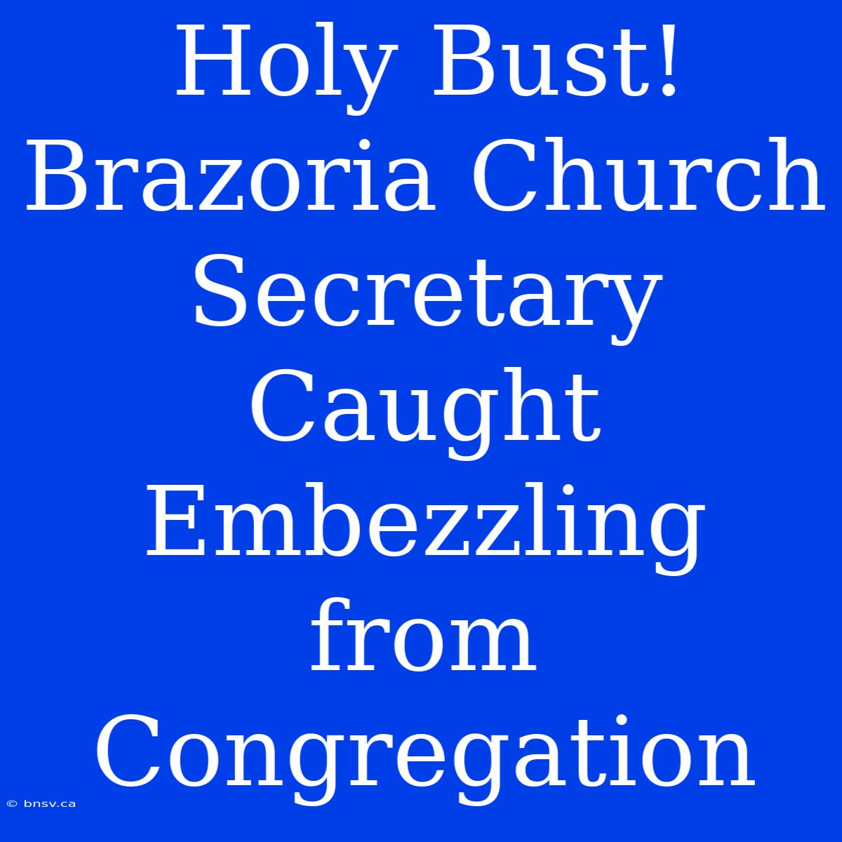 Holy Bust! Brazoria Church Secretary Caught Embezzling From Congregation