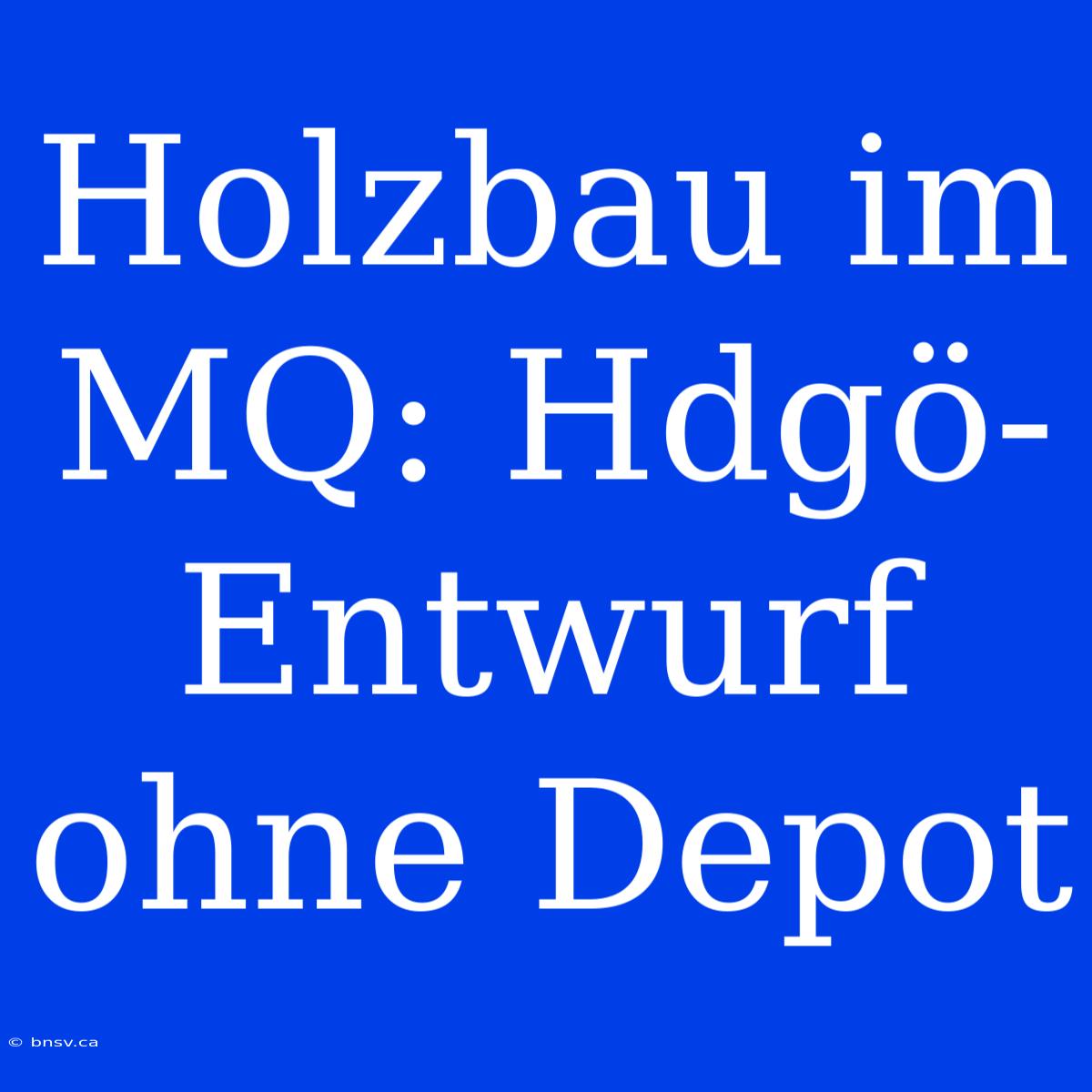 Holzbau Im MQ: Hdgö-Entwurf Ohne Depot