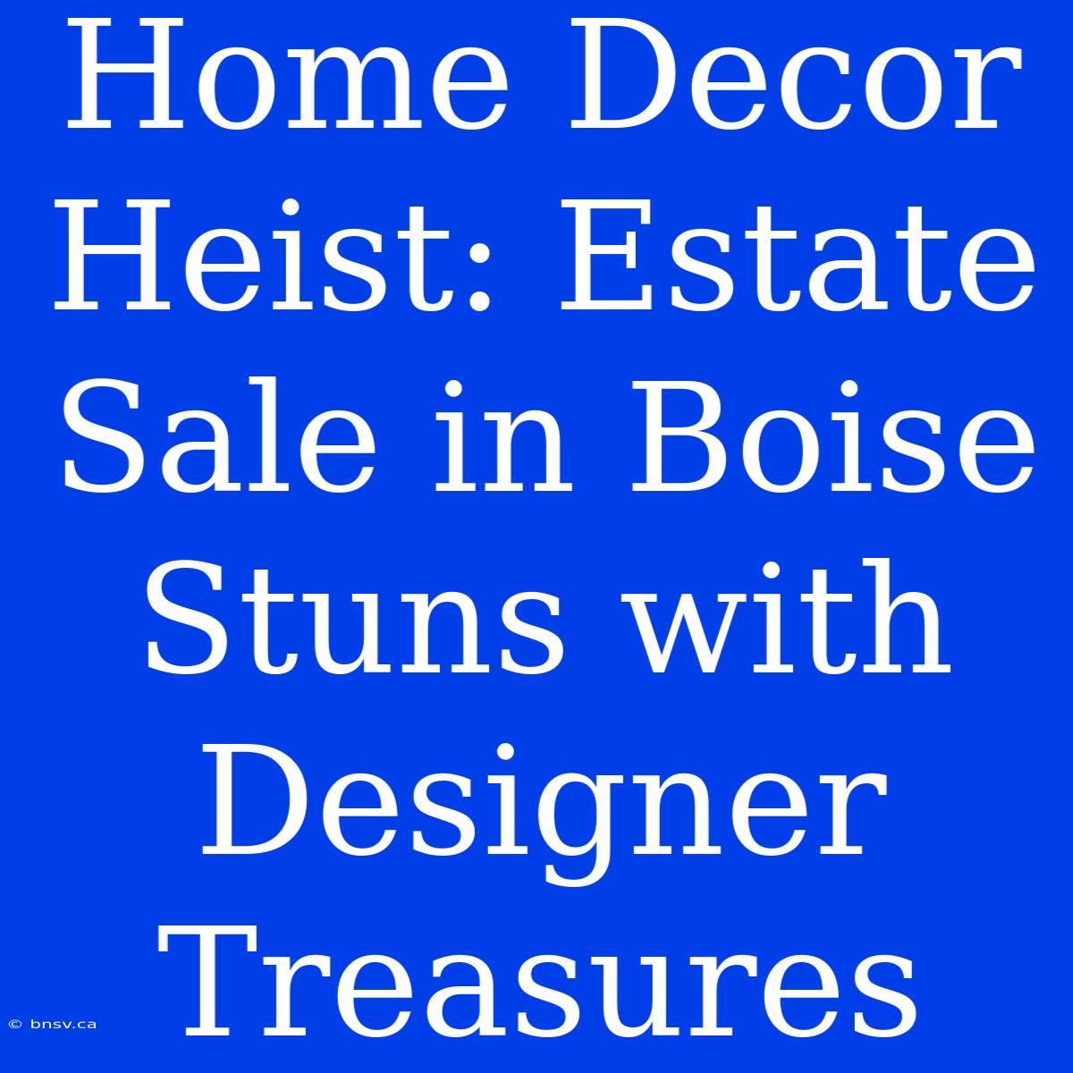 Home Decor Heist: Estate Sale In Boise Stuns With Designer Treasures