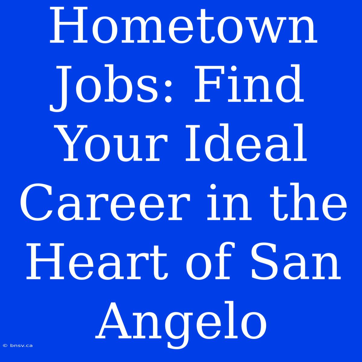 Hometown Jobs: Find Your Ideal Career In The Heart Of San Angelo