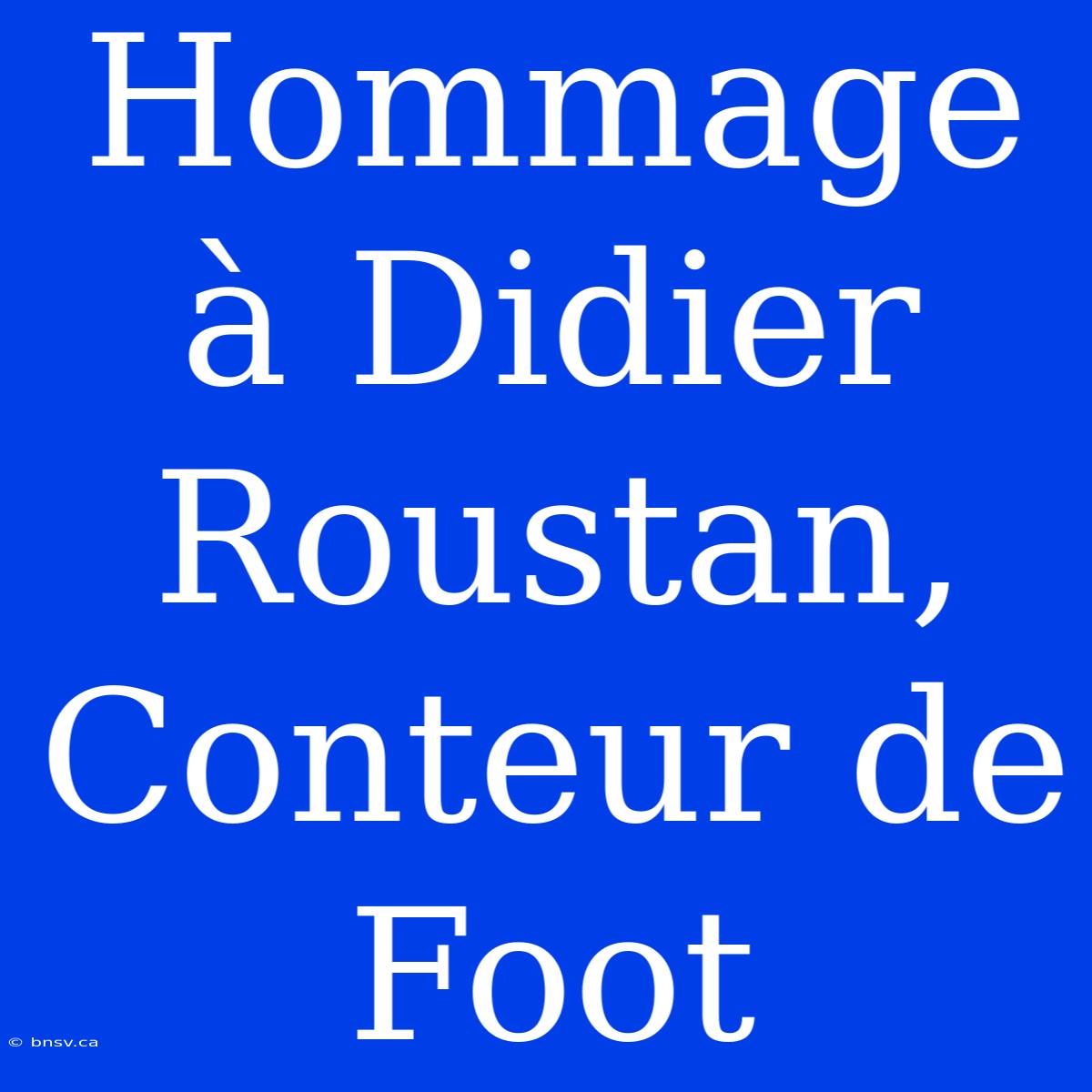 Hommage À Didier Roustan, Conteur De Foot