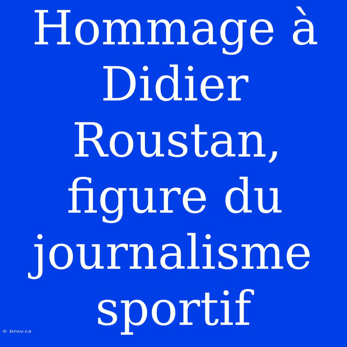 Hommage À Didier Roustan, Figure Du Journalisme Sportif