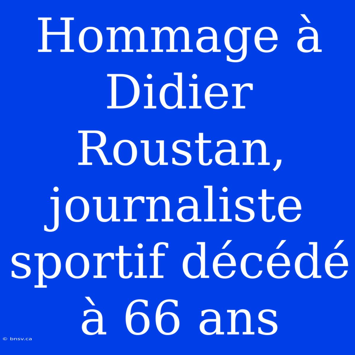 Hommage À Didier Roustan, Journaliste Sportif Décédé À 66 Ans