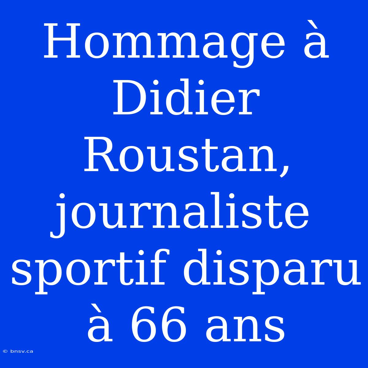 Hommage À Didier Roustan, Journaliste Sportif Disparu À 66 Ans