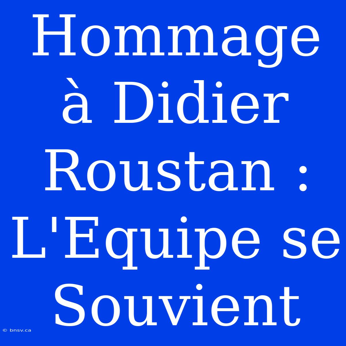 Hommage À Didier Roustan : L'Equipe Se Souvient