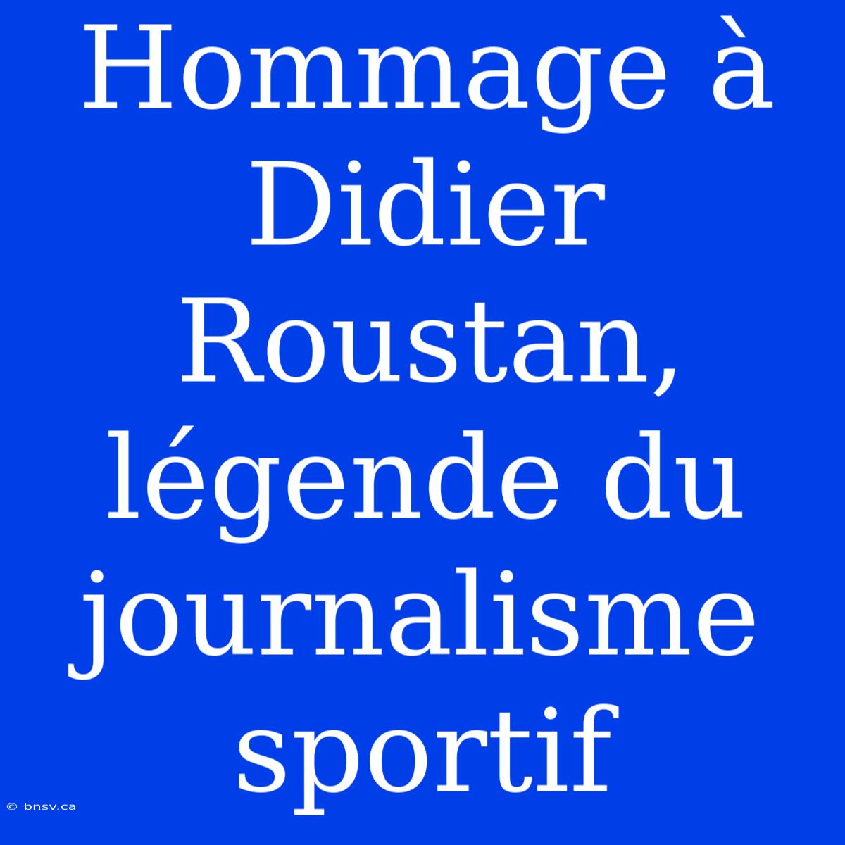 Hommage À Didier Roustan, Légende Du Journalisme Sportif