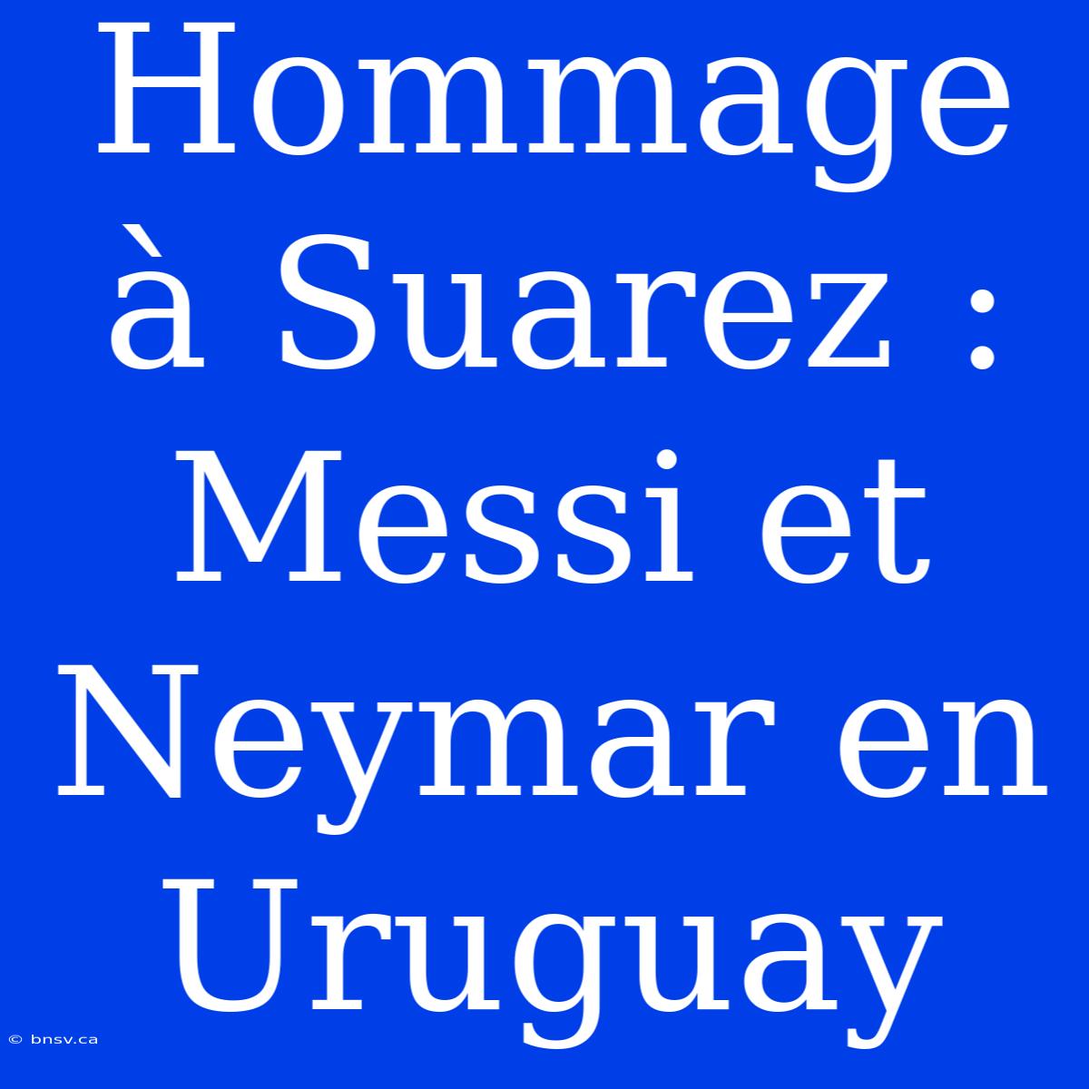 Hommage À Suarez : Messi Et Neymar En Uruguay