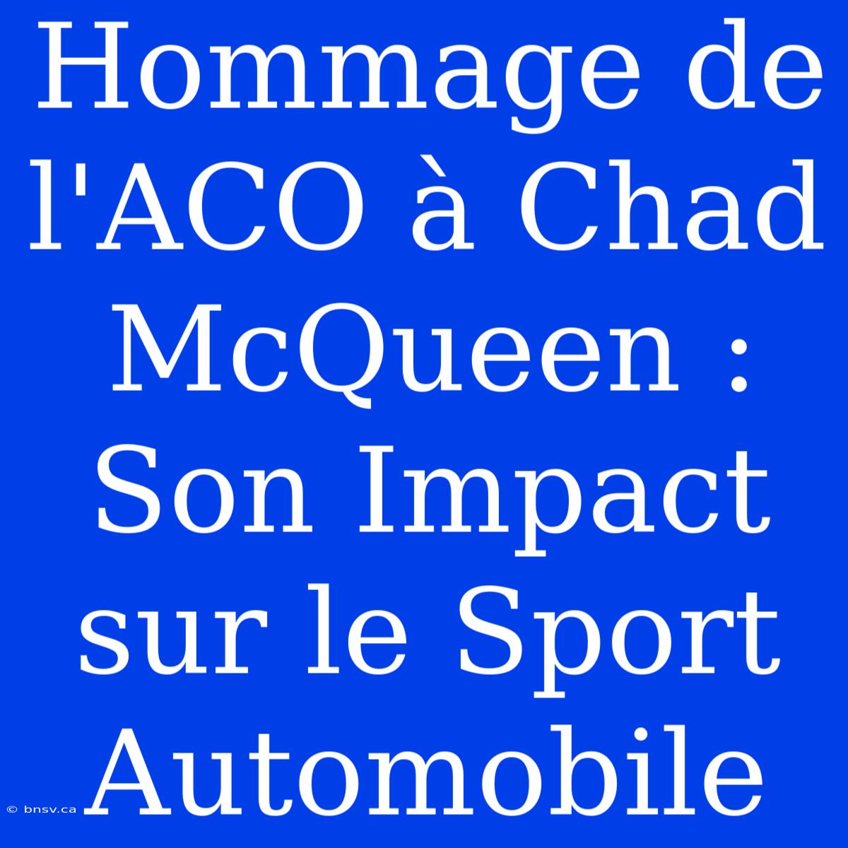 Hommage De L'ACO À Chad McQueen : Son Impact Sur Le Sport Automobile