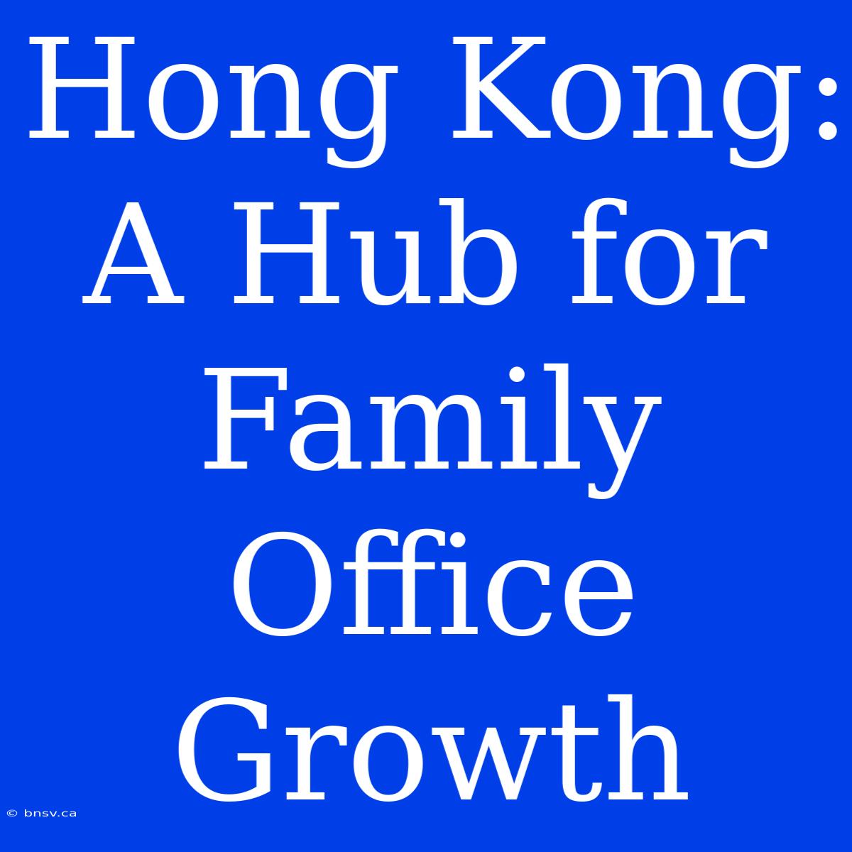 Hong Kong: A Hub For Family Office Growth