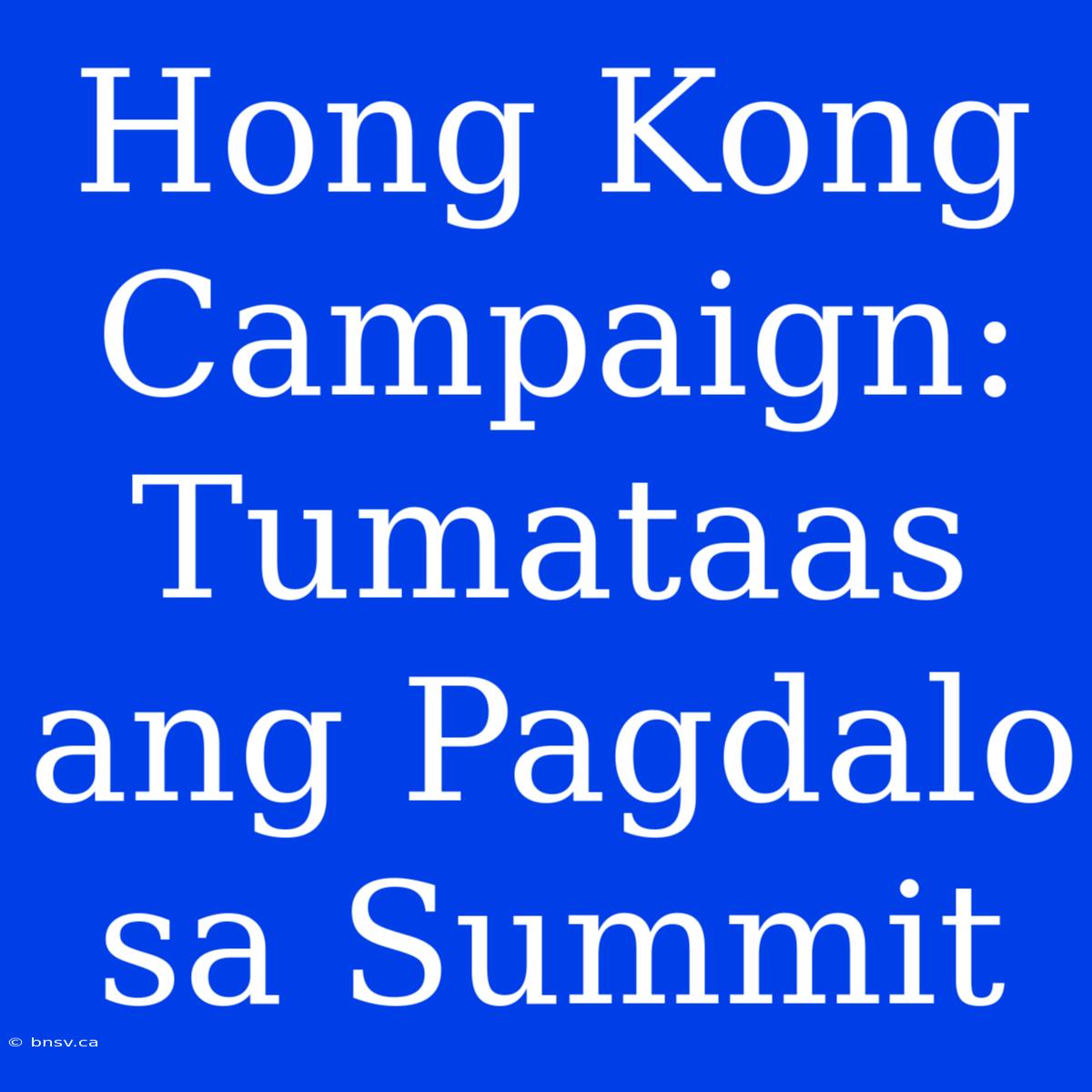 Hong Kong Campaign: Tumataas Ang Pagdalo Sa Summit