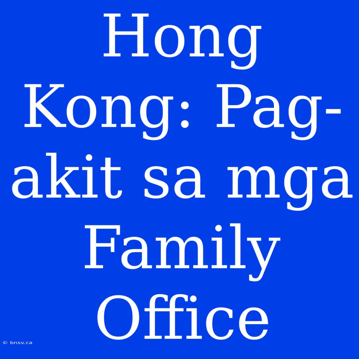 Hong Kong: Pag-akit Sa Mga Family Office