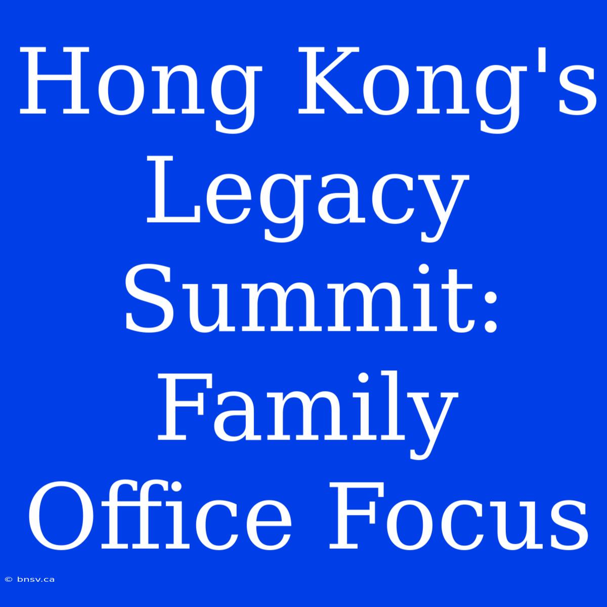 Hong Kong's Legacy Summit: Family Office Focus