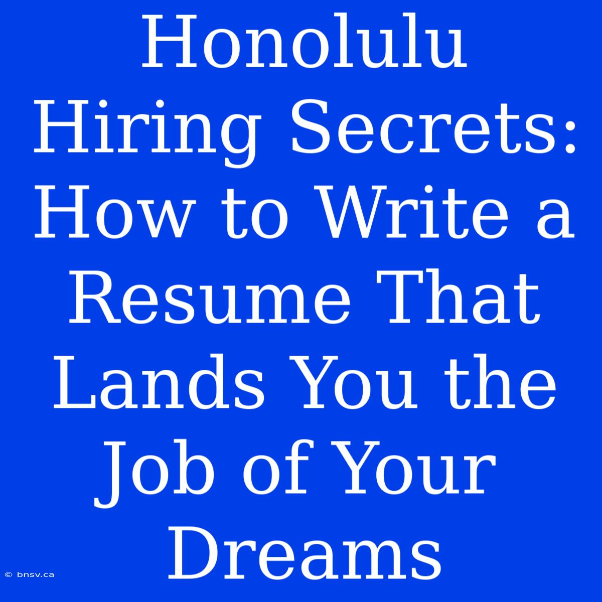 Honolulu Hiring Secrets: How To Write A Resume That Lands You The Job Of Your Dreams