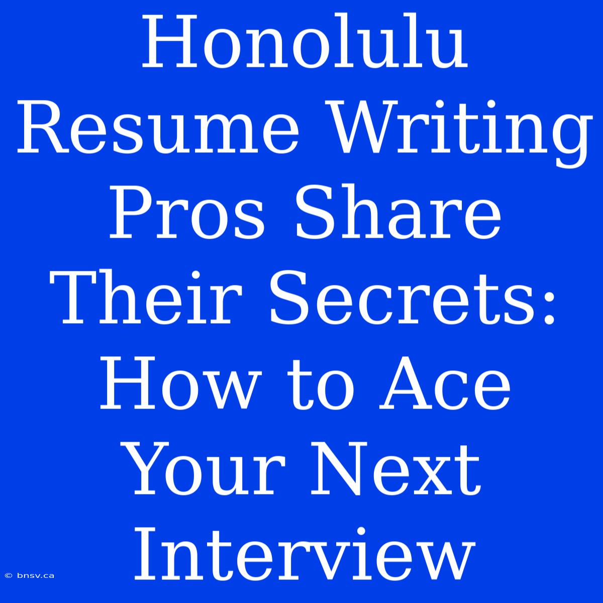 Honolulu Resume Writing Pros Share Their Secrets: How To Ace Your Next Interview