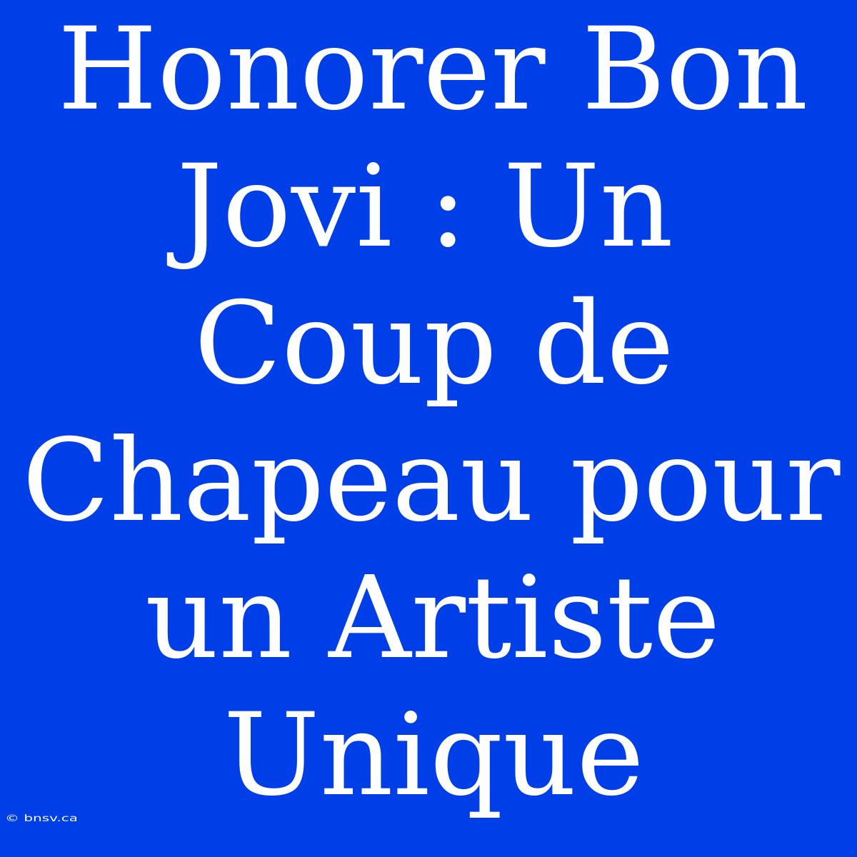 Honorer Bon Jovi : Un Coup De Chapeau Pour Un Artiste Unique