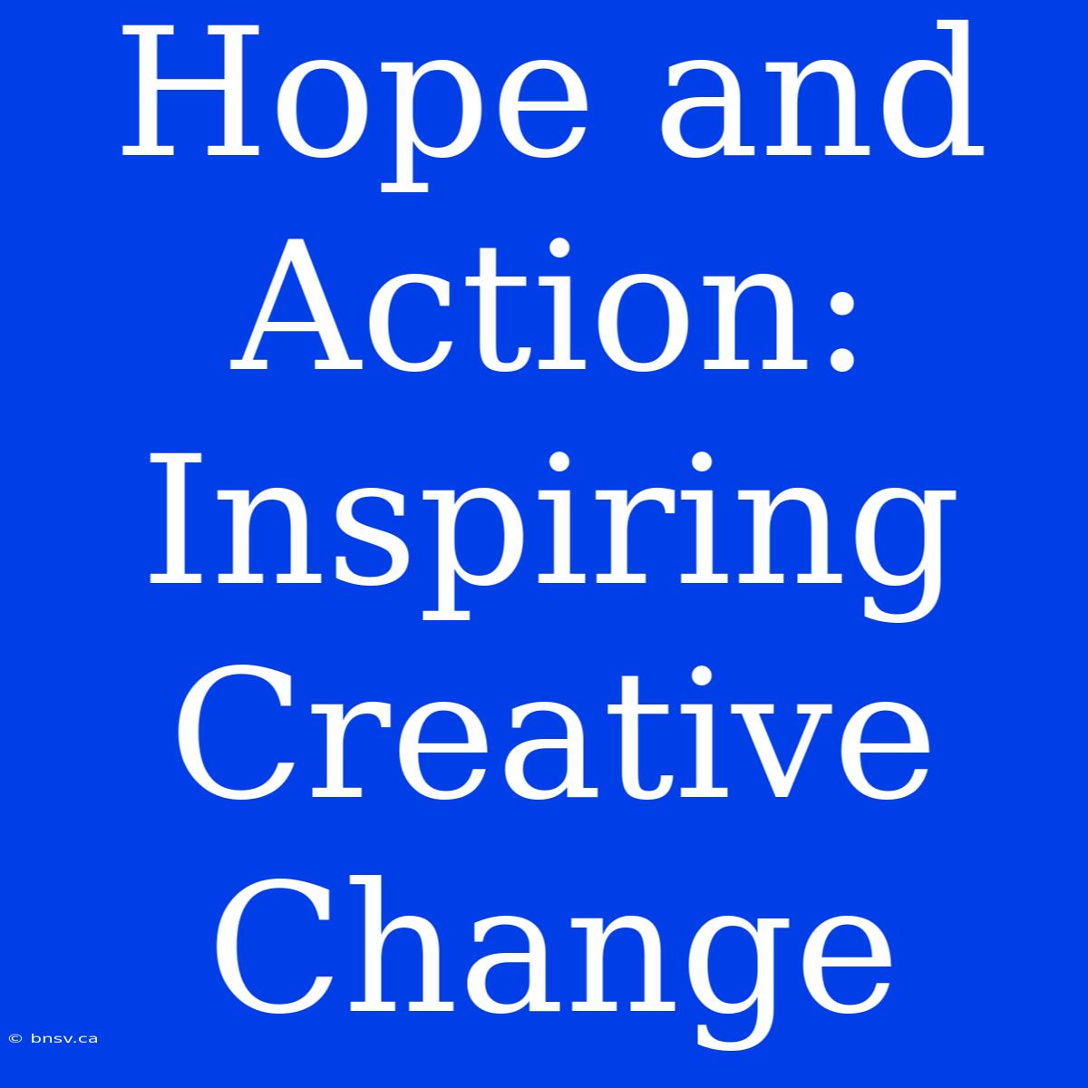 Hope And Action:  Inspiring Creative Change