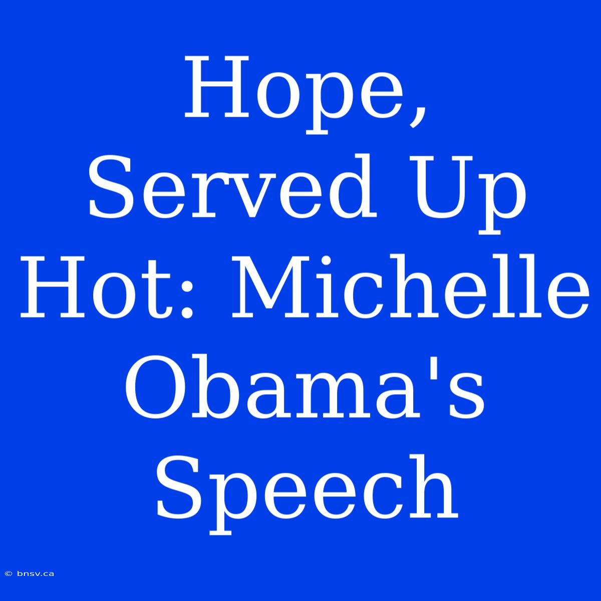 Hope, Served Up Hot: Michelle Obama's Speech