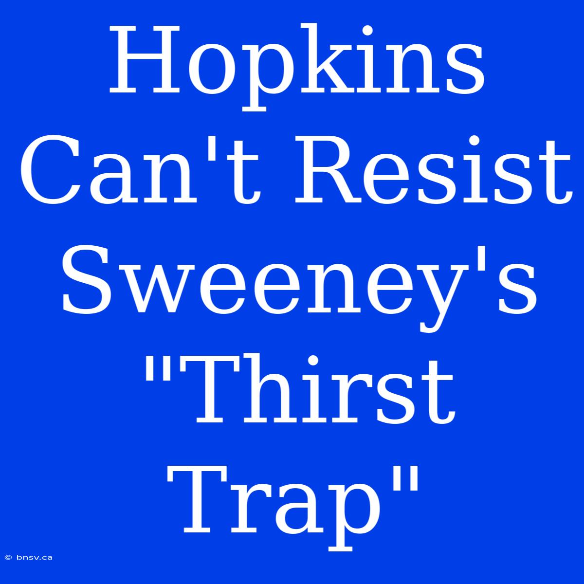 Hopkins Can't Resist Sweeney's 