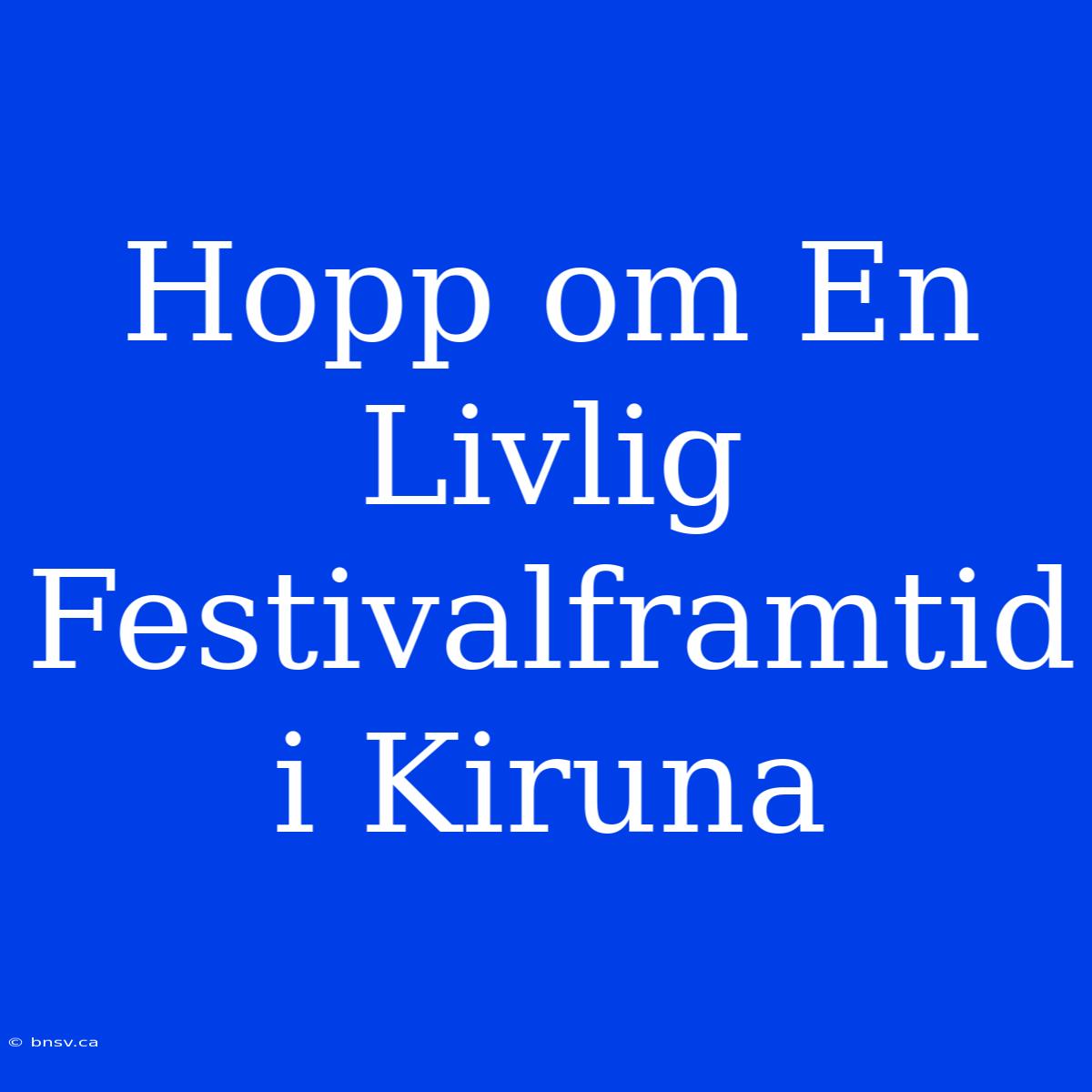 Hopp Om En Livlig Festivalframtid I Kiruna