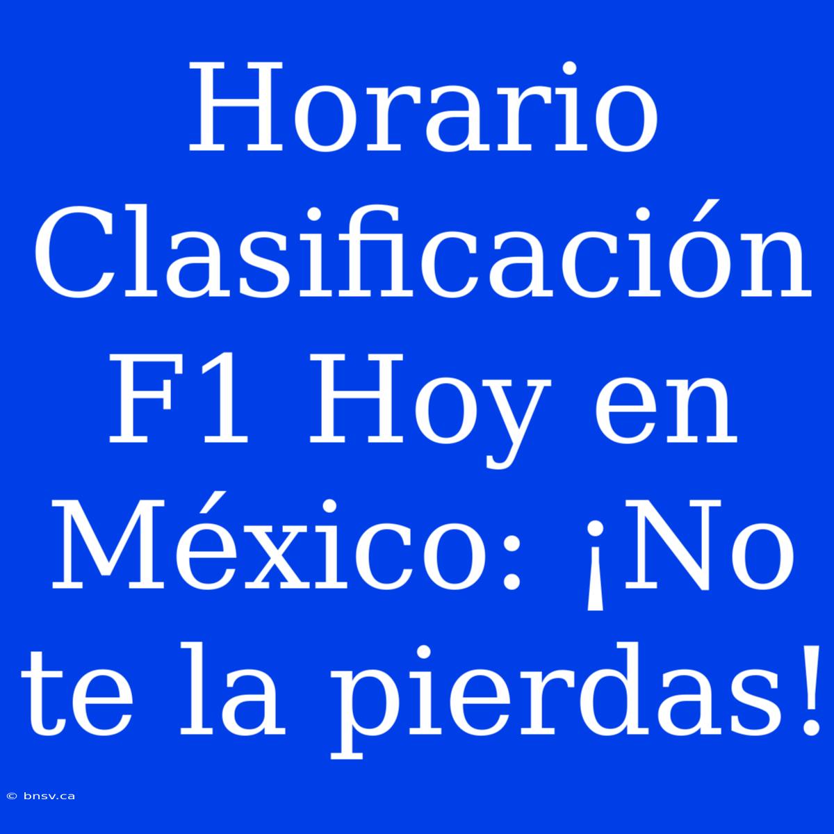 Horario Clasificación F1 Hoy En México: ¡No Te La Pierdas!