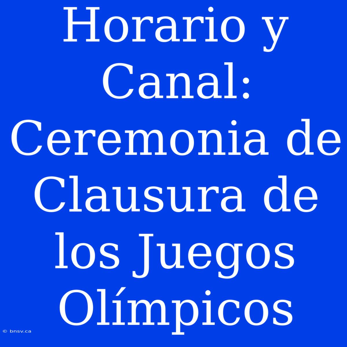 Horario Y Canal: Ceremonia De Clausura De Los Juegos Olímpicos