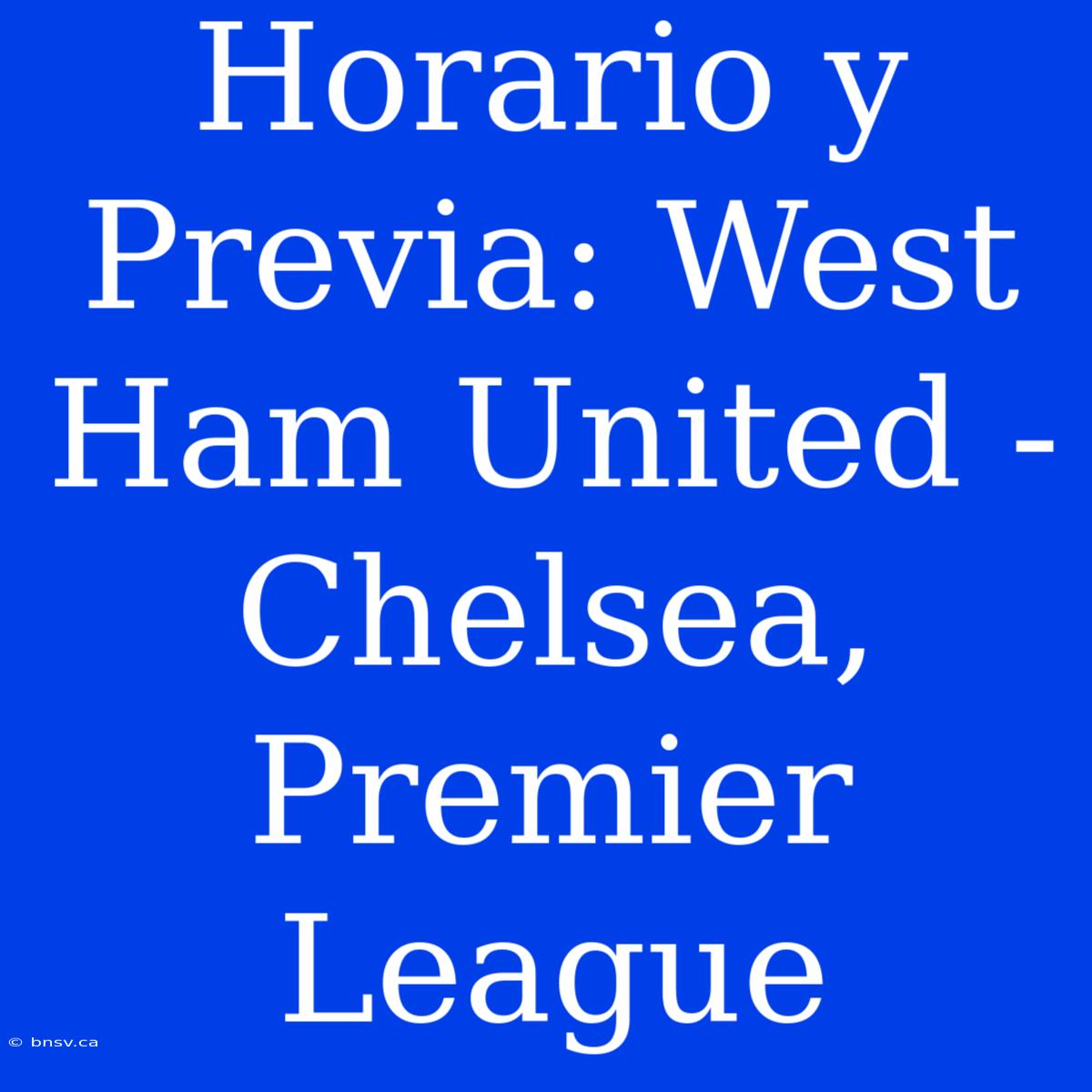 Horario Y Previa: West Ham United - Chelsea, Premier League