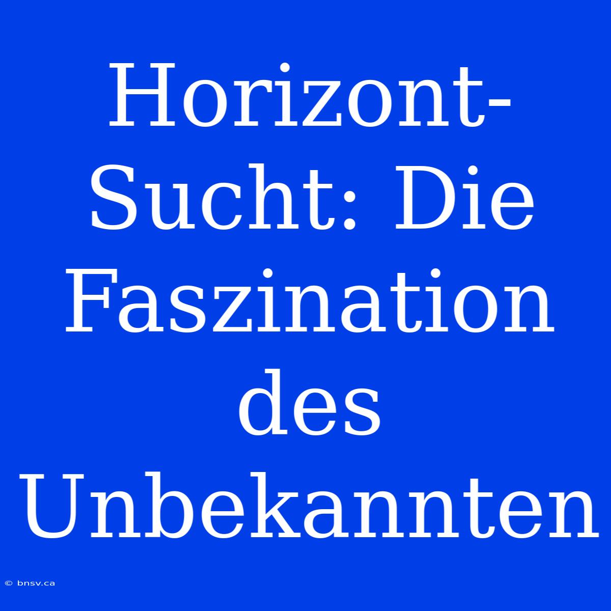 Horizont-Sucht: Die Faszination Des Unbekannten