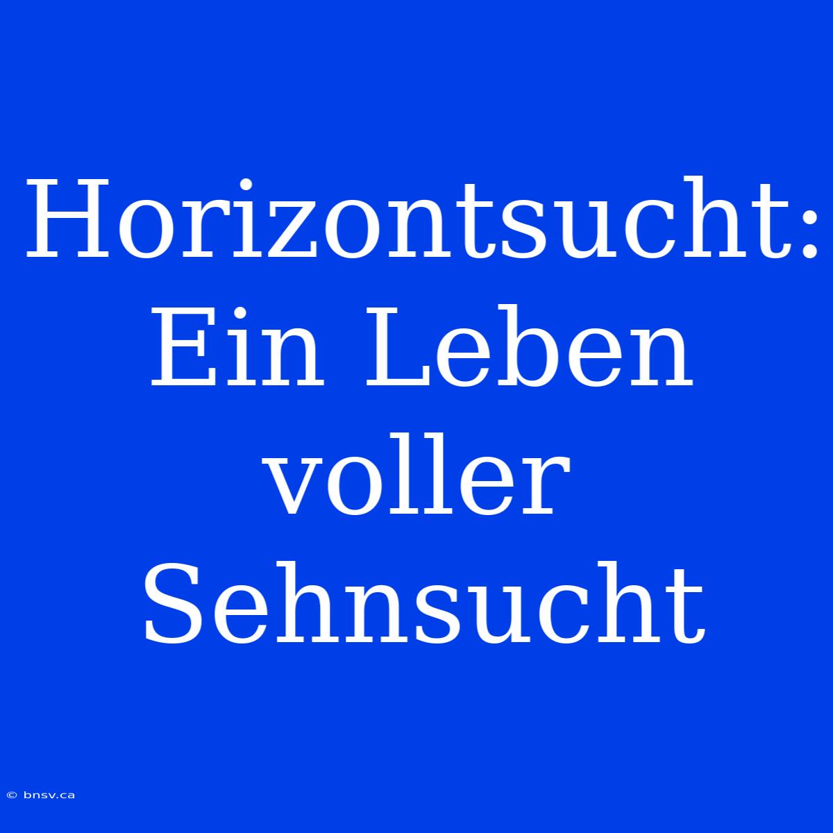 Horizontsucht: Ein Leben Voller Sehnsucht