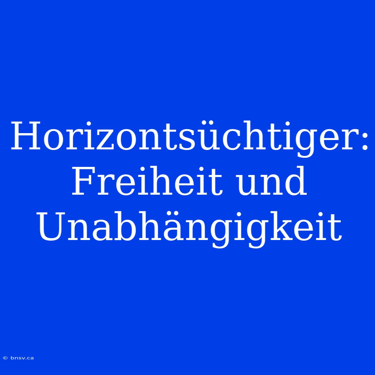 Horizontsüchtiger: Freiheit Und Unabhängigkeit