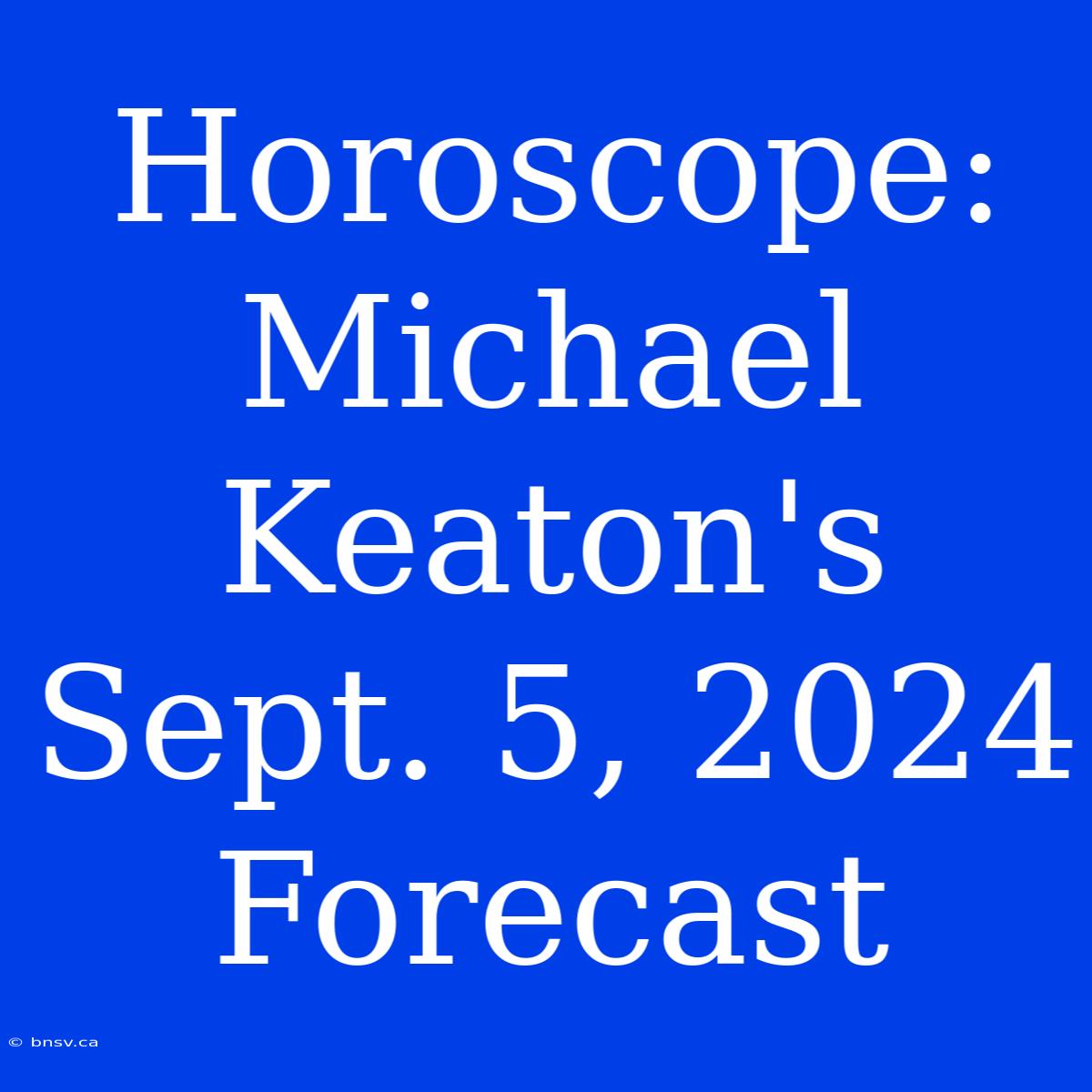 Horoscope: Michael Keaton's Sept. 5, 2024 Forecast