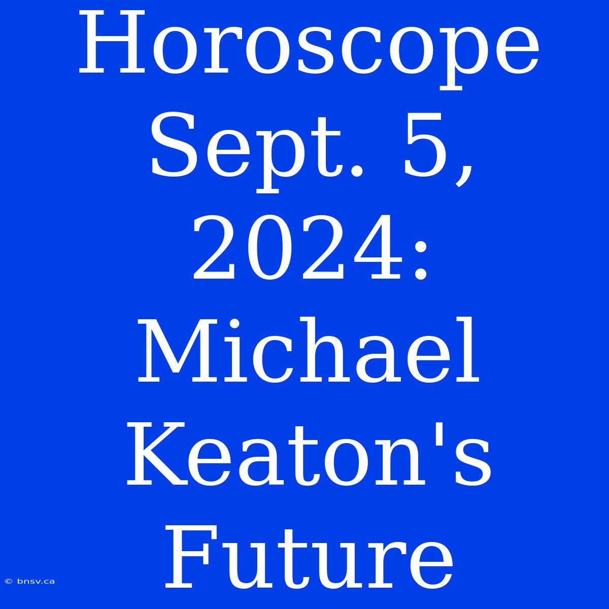 Horoscope Sept. 5, 2024: Michael Keaton's Future