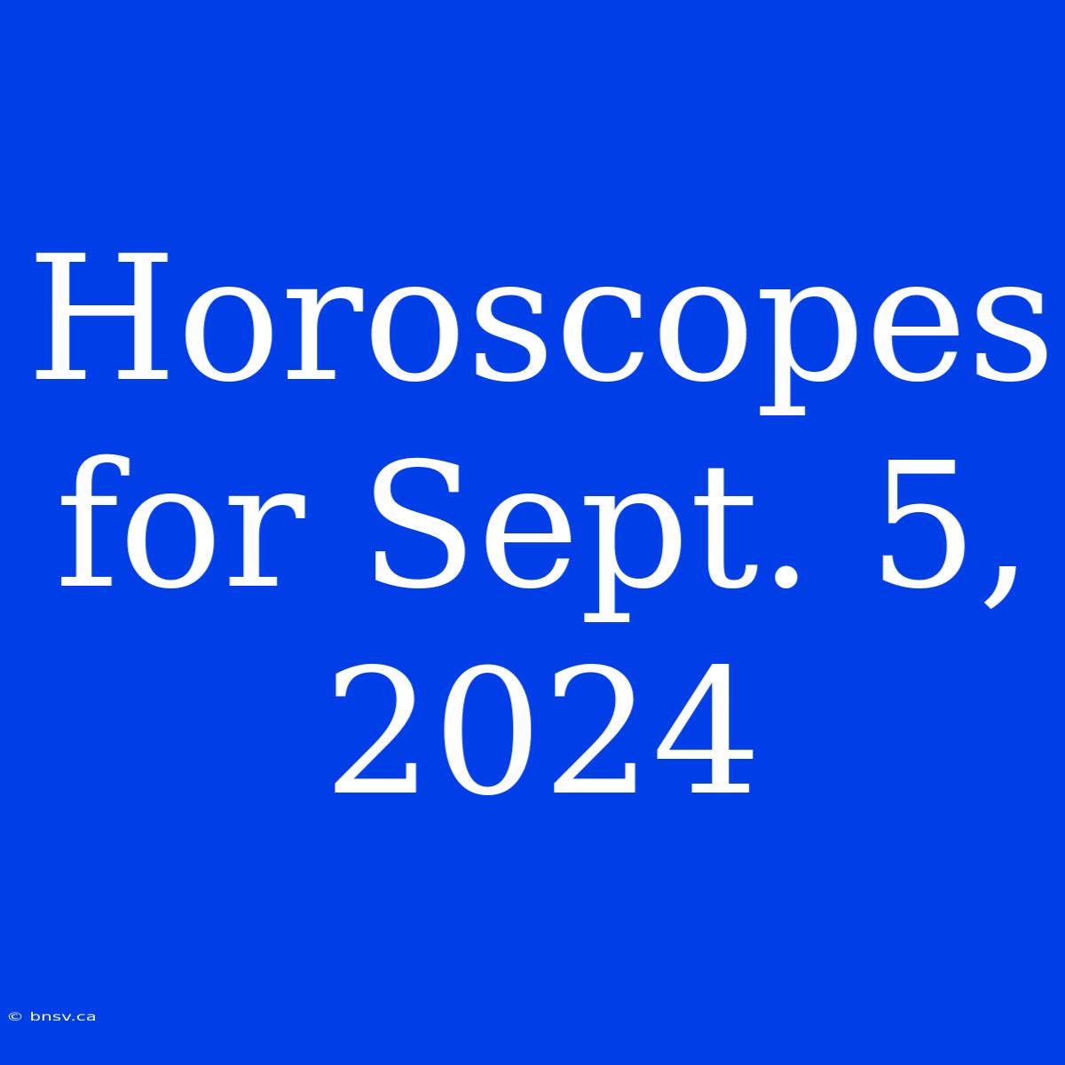 Horoscopes For Sept. 5, 2024