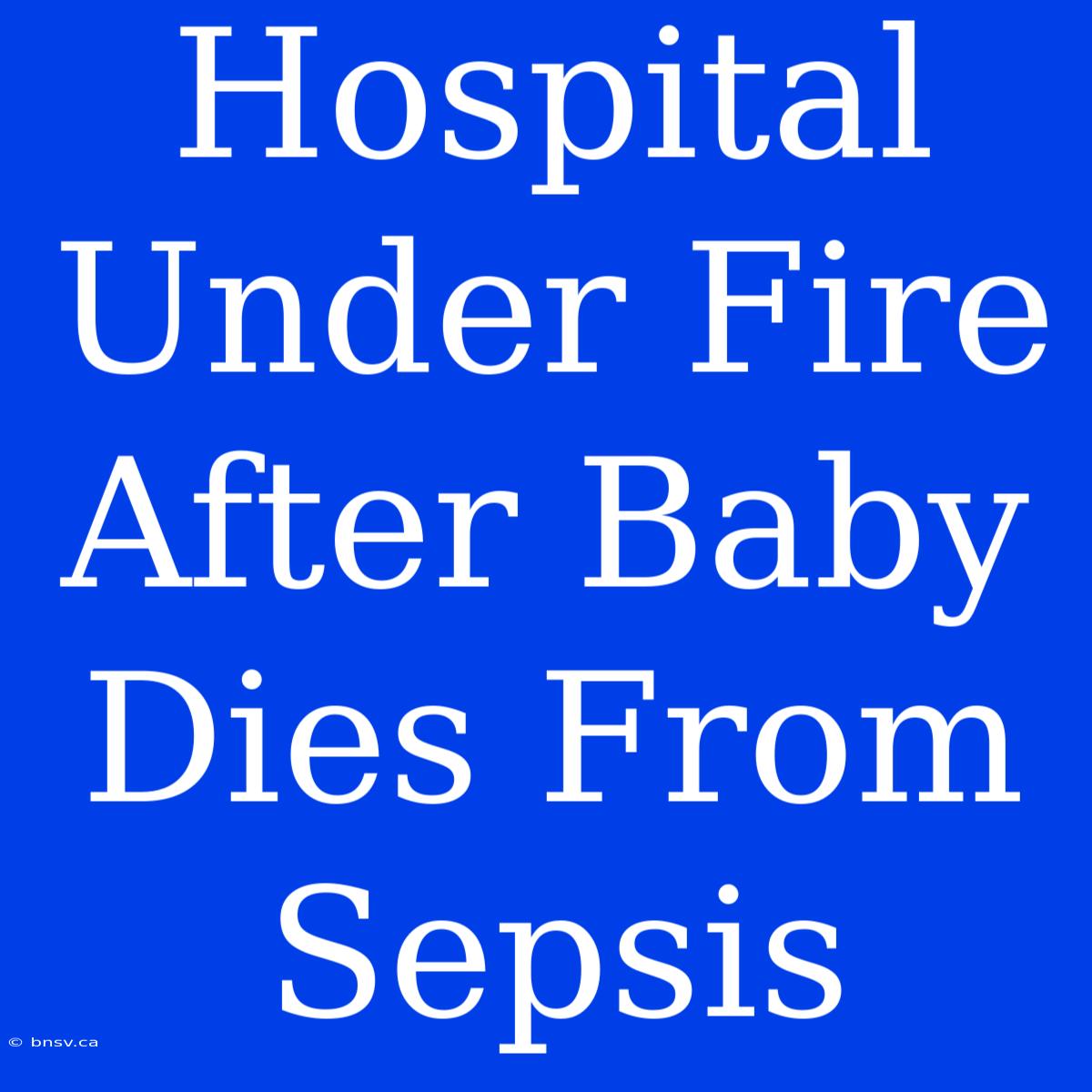 Hospital Under Fire After Baby Dies From Sepsis