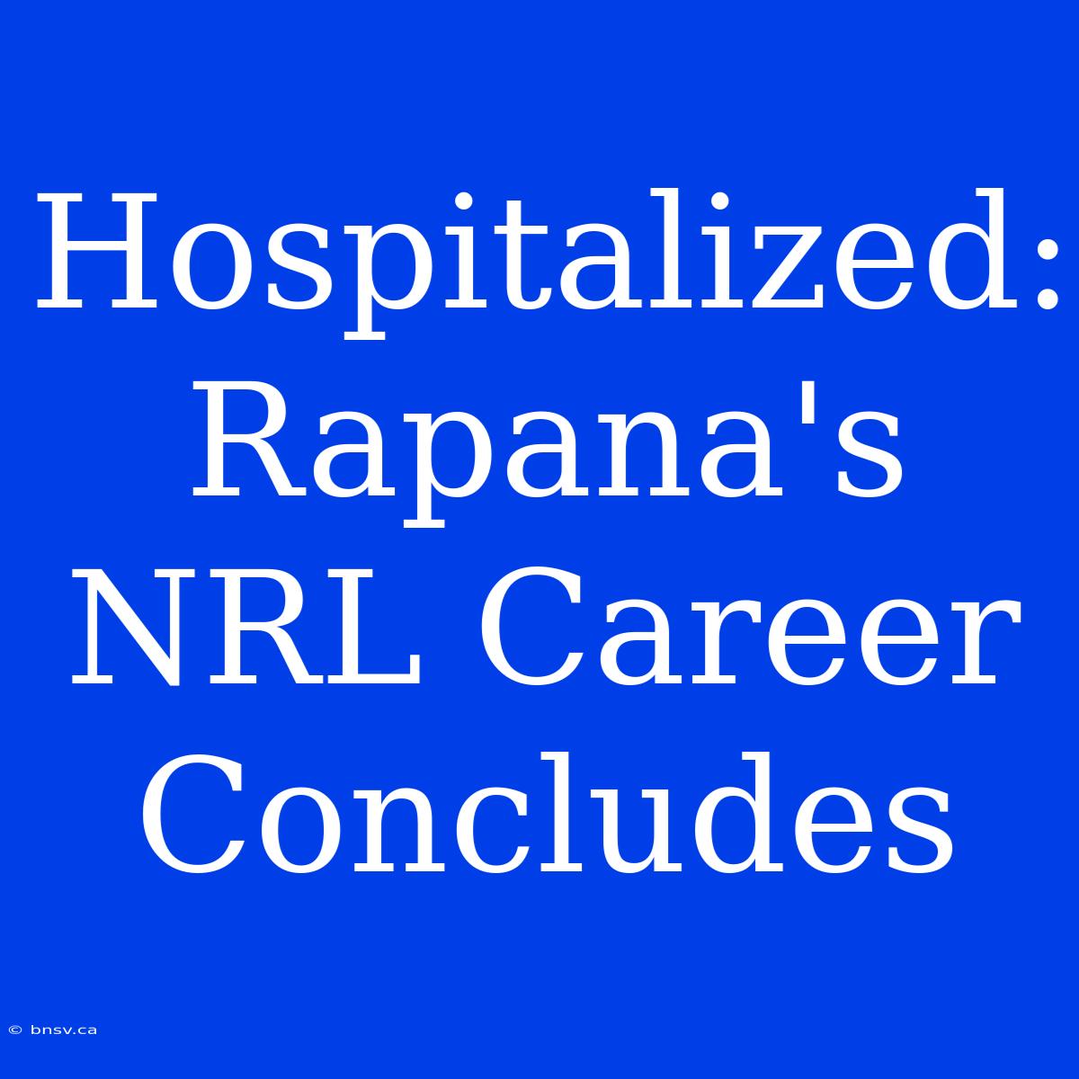 Hospitalized: Rapana's NRL Career Concludes