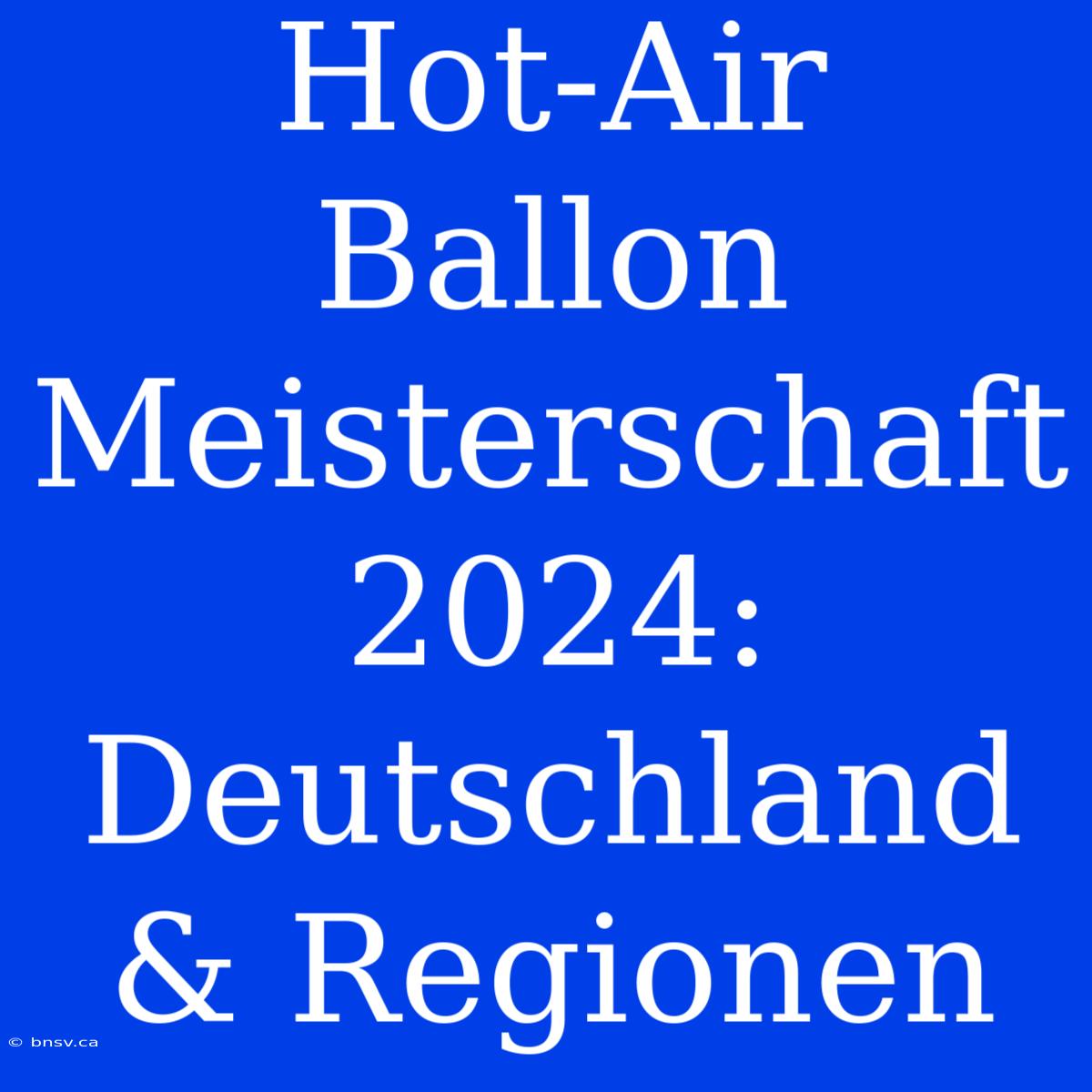 Hot-Air Ballon Meisterschaft 2024: Deutschland & Regionen