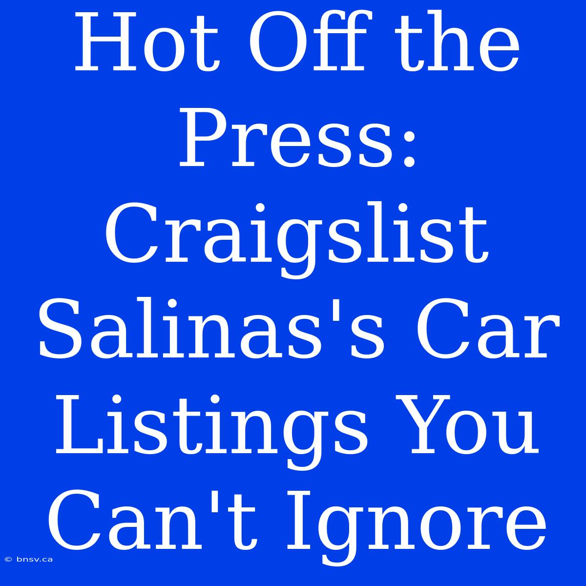 Hot Off The Press: Craigslist Salinas's Car Listings You Can't Ignore