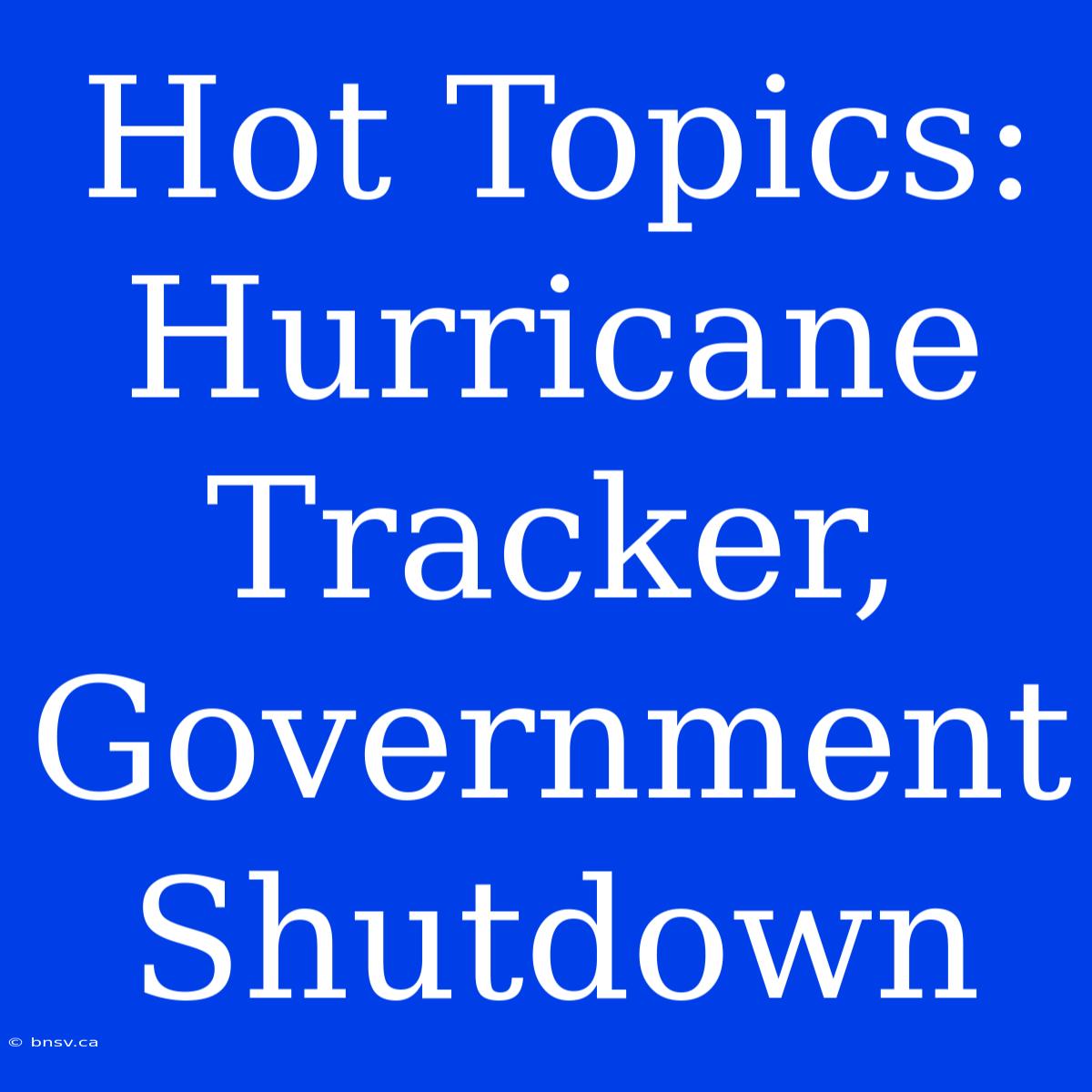 Hot Topics: Hurricane Tracker, Government Shutdown