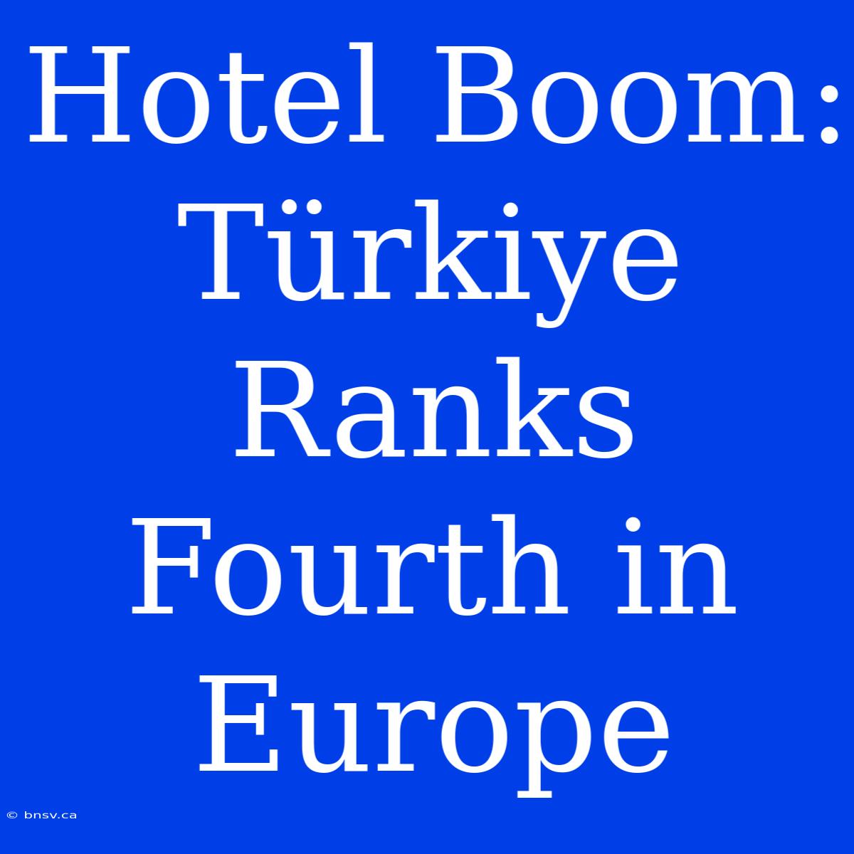 Hotel Boom: Türkiye Ranks Fourth In Europe