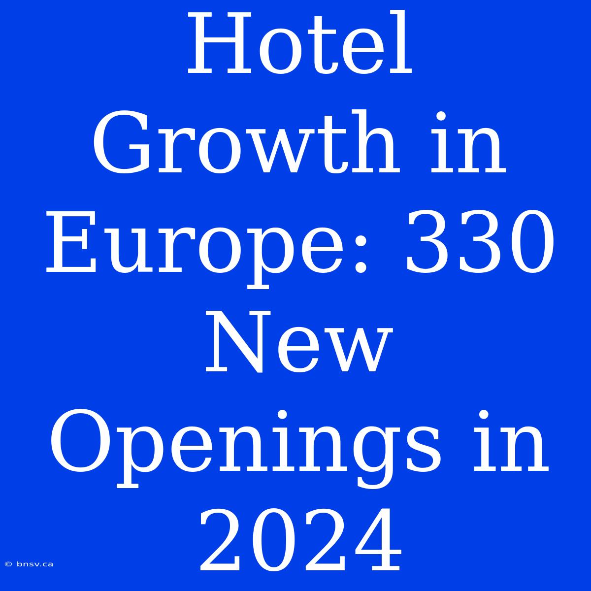 Hotel Growth In Europe: 330 New Openings In 2024