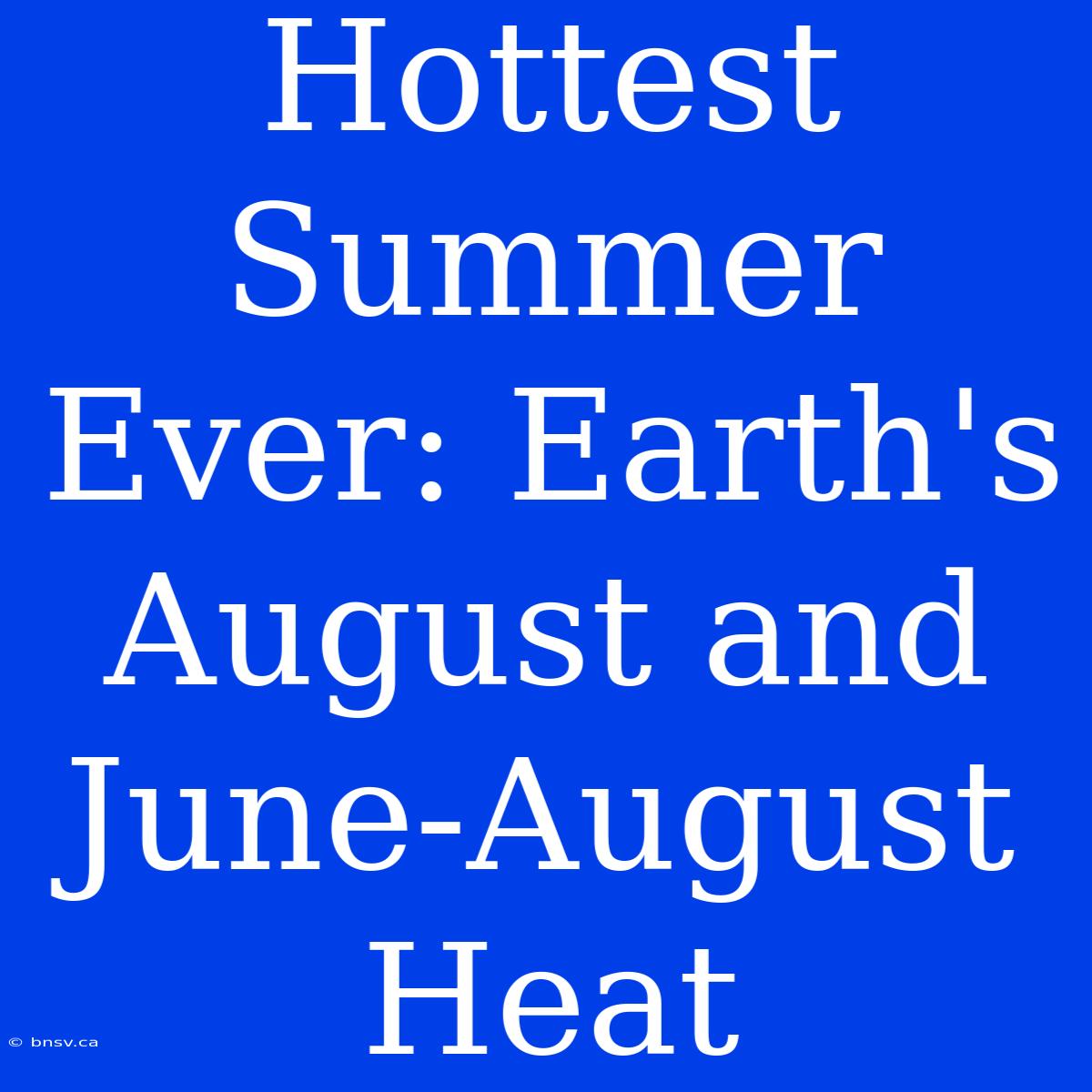 Hottest Summer Ever: Earth's August And June-August Heat