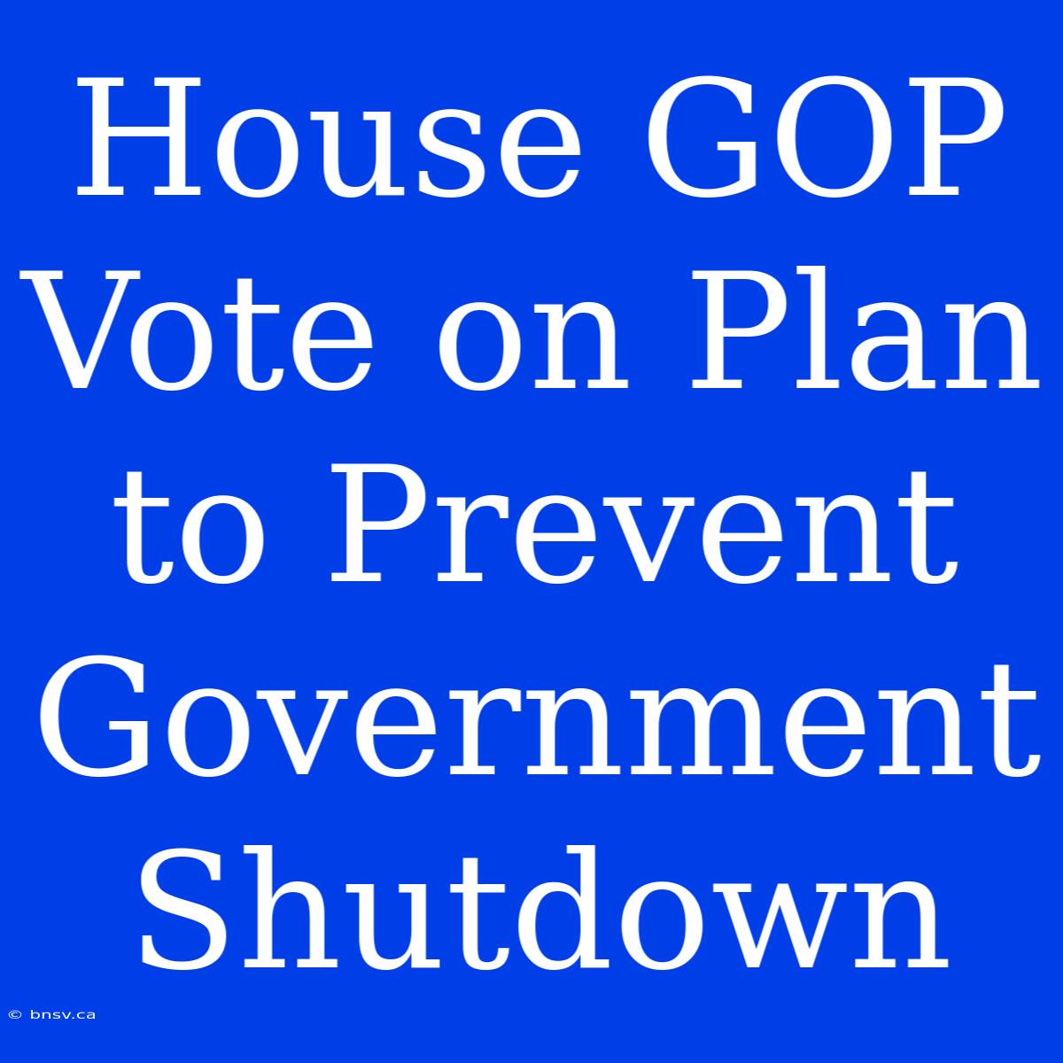 House GOP Vote On Plan To Prevent Government Shutdown