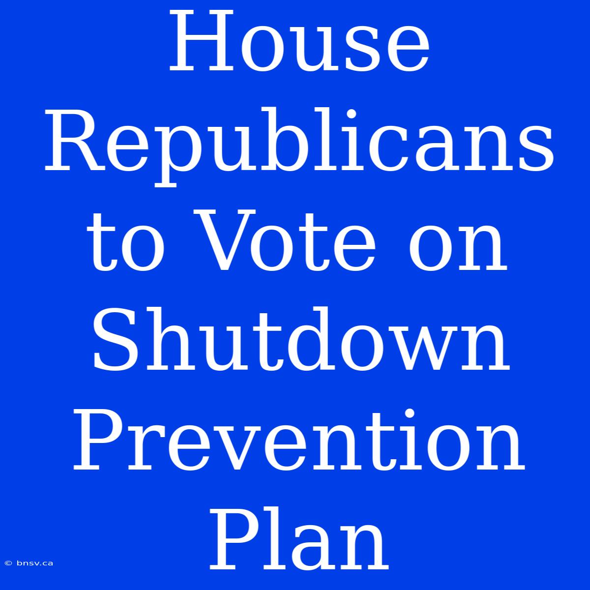 House Republicans To Vote On Shutdown Prevention Plan