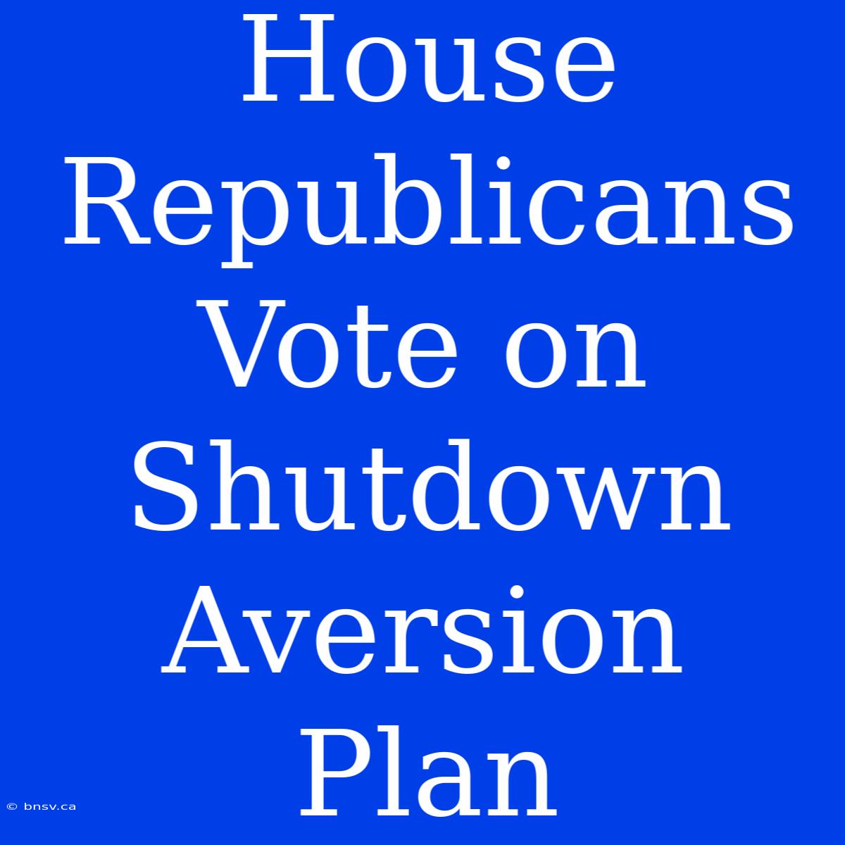 House Republicans Vote On Shutdown Aversion Plan