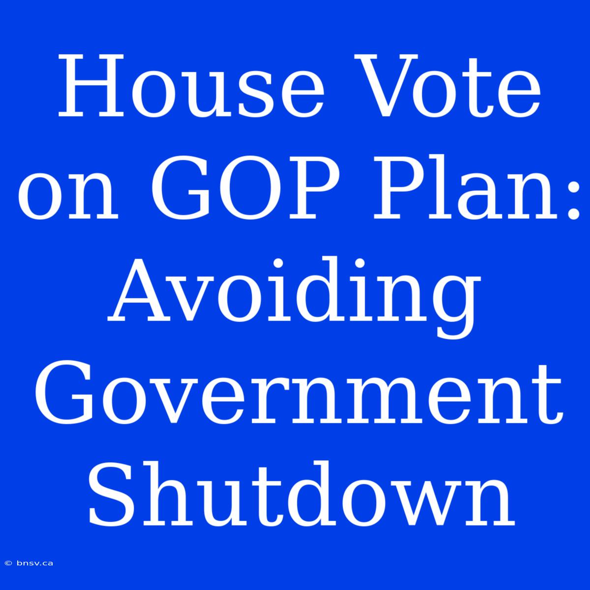 House Vote On GOP Plan: Avoiding Government Shutdown