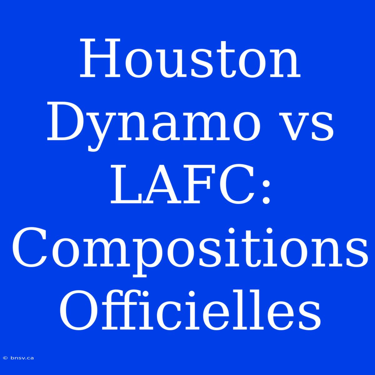 Houston Dynamo Vs LAFC: Compositions Officielles