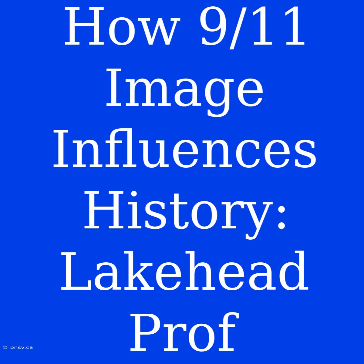 How 9/11 Image Influences History: Lakehead Prof