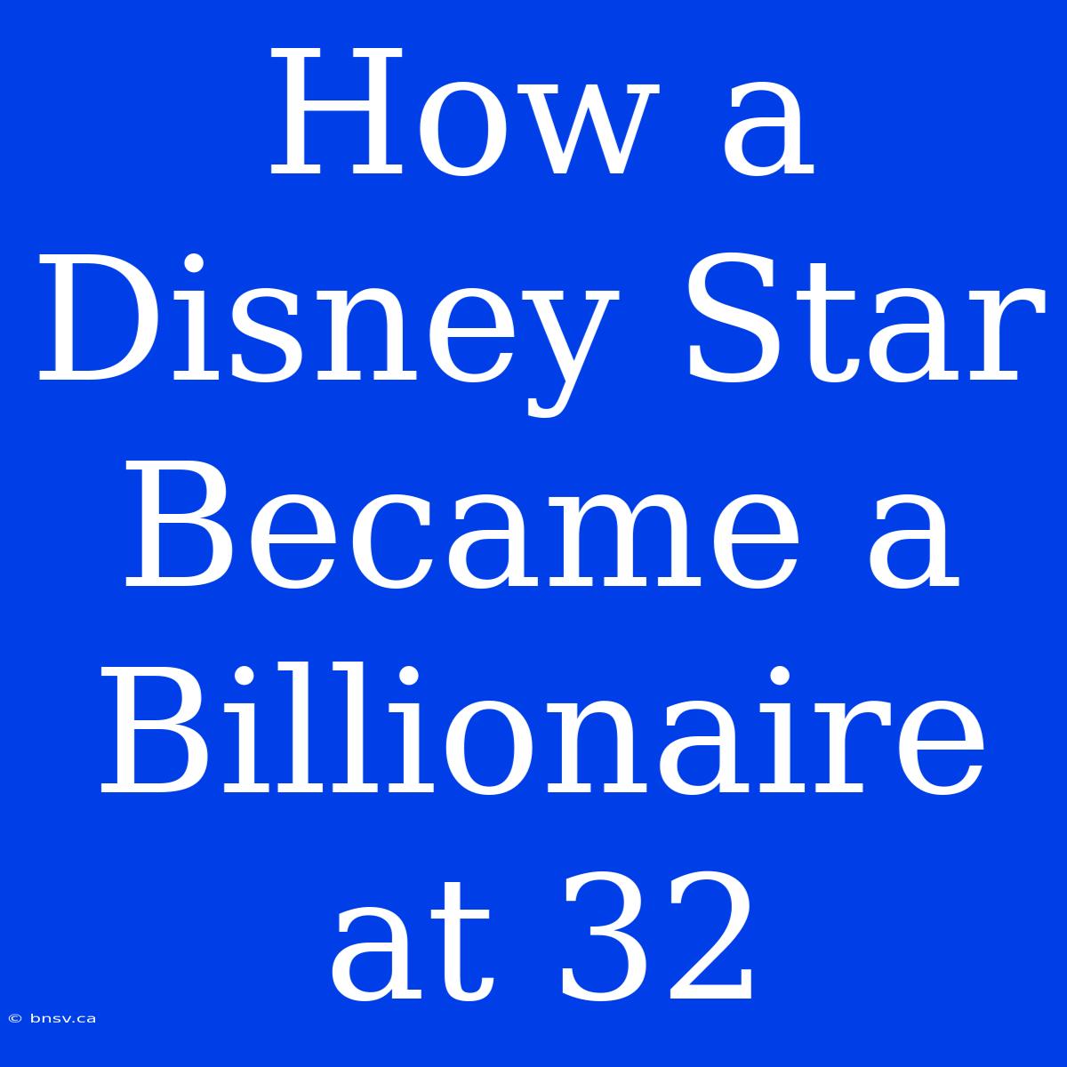 How A Disney Star Became A Billionaire At 32