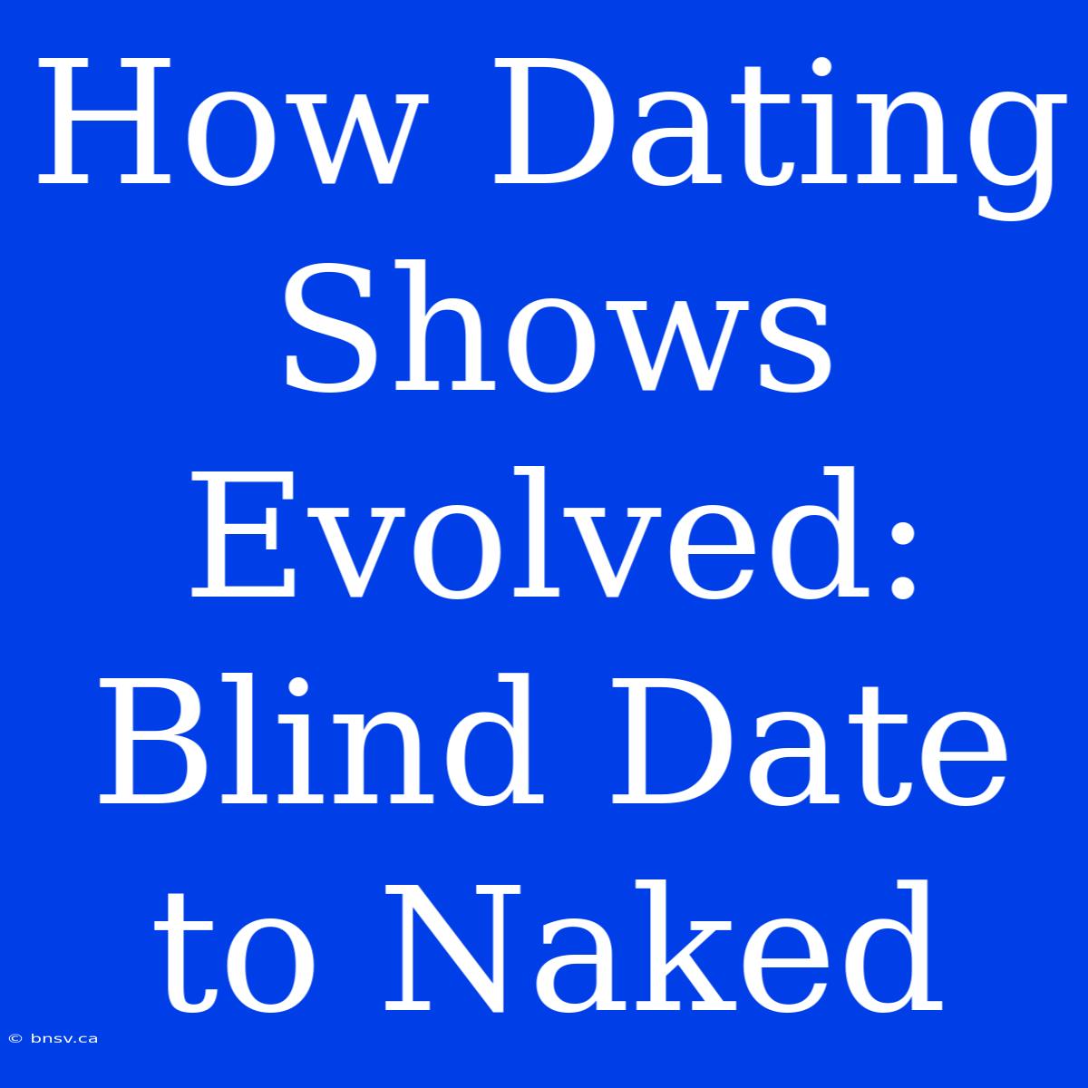 How Dating Shows Evolved: Blind Date To Naked